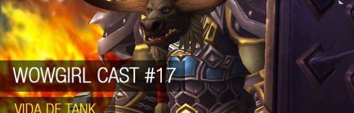 WoWGirl Cast #17 – Vida de Tank