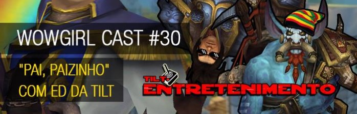 WoWGirl Cast #30 – “Pai, paizinho” com Ed da Tilt