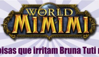 World of Mimimi #1: 5 coisas que irritam Bruna Tuti no WoW