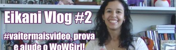 Eikani Vlog #2: #vaitermaisvideo, prova e ajude o WoWGirl!