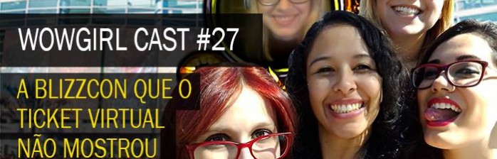 WoWGirl Cast #27 – A Blizzcon que o Ticket Virtual não mostrou