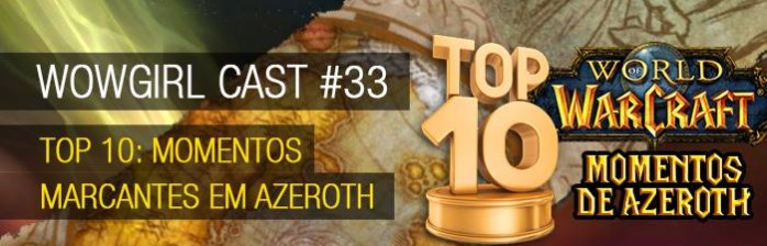 WoWGirl Cast #33 – Top 10: Momentos marcantes em Azeroth