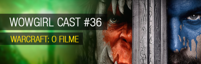 WoWGirl Cast #36 – Warcraft: O Filme